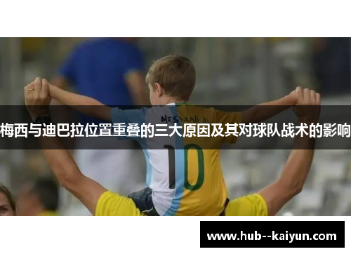 梅西与迪巴拉位置重叠的三大原因及其对球队战术的影响