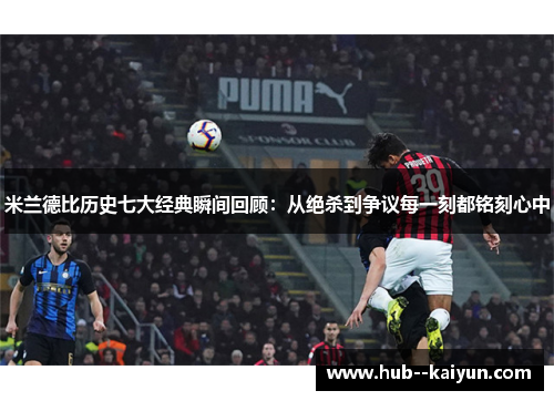 米兰德比历史七大经典瞬间回顾:从绝杀到争议每一刻都铭刻心中 米兰德比历史七大经典瞬间回顾:从绝杀到争议每一刻都铭刻心中