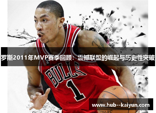 罗斯2011年MVP赛季回顾:震撼联盟的崛起与历史性突破 罗斯2011年MVP赛季回顾:震撼联盟的崛起与历史性突破