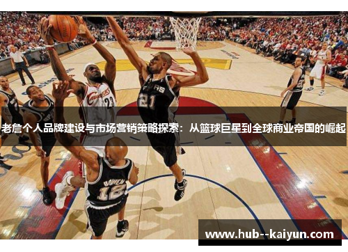 老詹个人品牌建设与市场营销策略探索：从篮球巨星到全球商业帝国的崛起