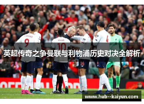 英超传奇之争曼联与利物浦历史对决全解析 英超传奇之争曼联与利物浦历史对决全解析