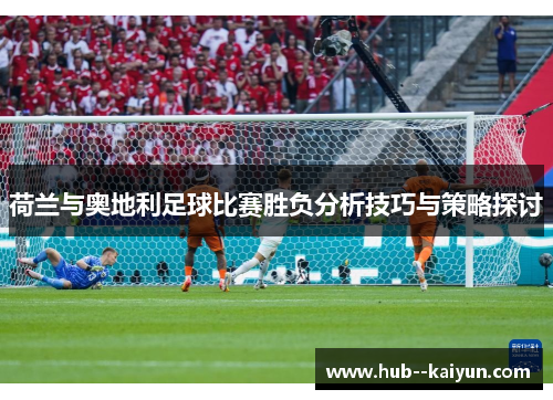 荷兰与奥地利足球比赛胜负分析技巧与策略探讨