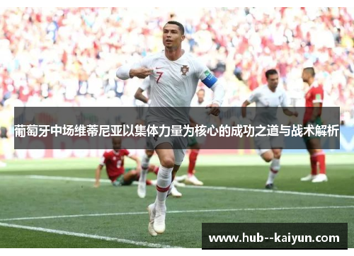 葡萄牙中场维蒂尼亚以集体力量为核心的成功之道与战术解析