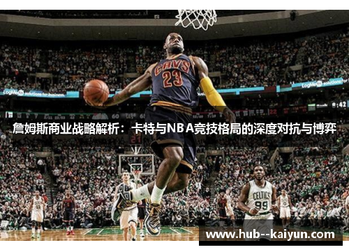詹姆斯商业战略解析：卡特与NBA竞技格局的深度对抗与博弈