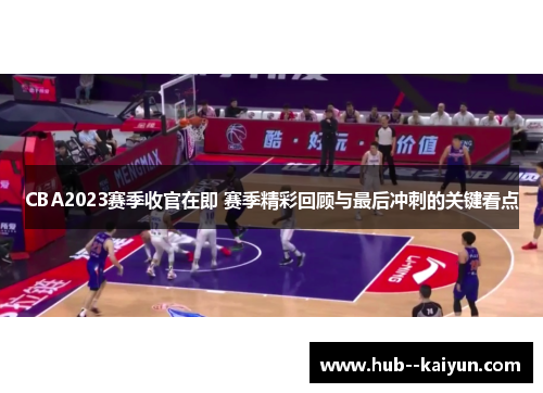 CBA2023赛季收官在即 赛季精彩回顾与最后冲刺的关键看点