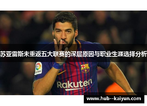 苏亚雷斯未重返五大联赛的深层原因与职业生涯选择分析 苏亚雷斯未重返五大联赛的深层原因与职业生涯选择分析