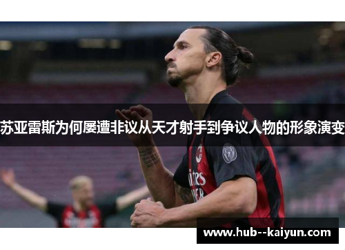 苏亚雷斯为何屡遭非议从天才射手到争议人物的形象演变 苏亚雷斯为何屡遭非议从天才射手到争议人物的形象演变
