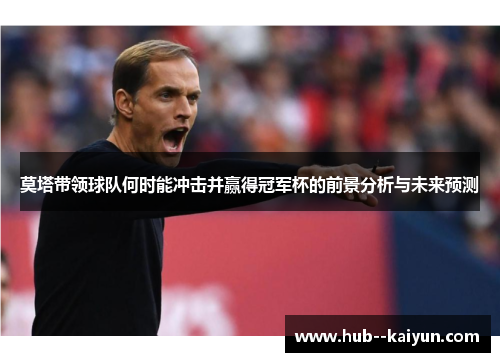 莫塔带领球队何时能冲击并赢得冠军杯的前景分析与未来预测 莫塔带领球队何时能冲击并赢得冠军杯的前景分析与未来预测