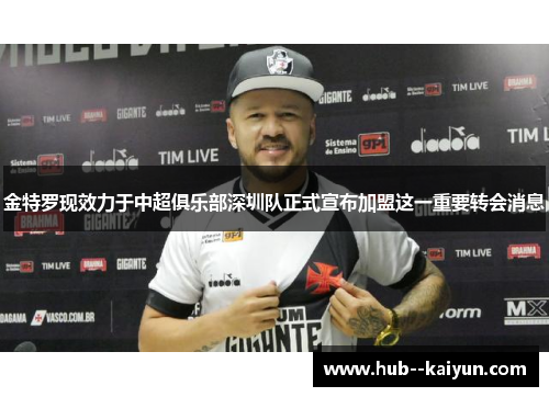 金特罗现效力于中超俱乐部深圳队正式宣布加盟这一重要转会消息 金特罗现效力于中超俱乐部深圳队正式宣布加盟这一重要转会消息