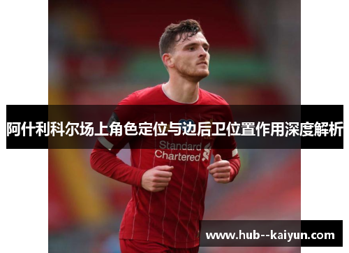 阿什利科尔场上角色定位与边后卫位置作用深度解析 阿什利科尔场上角色定位与边后卫位置作用深度解析