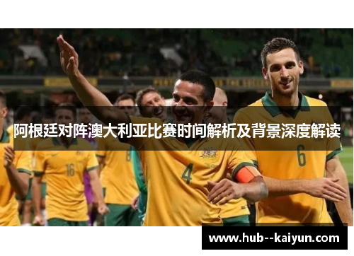 阿根廷对阵澳大利亚比赛时间解析及背景深度解读