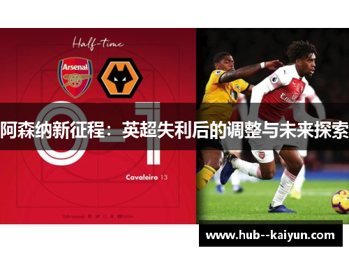 阿森纳新征程:英超失利后的调整与未来探索 阿森纳新征程:英超失利后的调整与未来探索