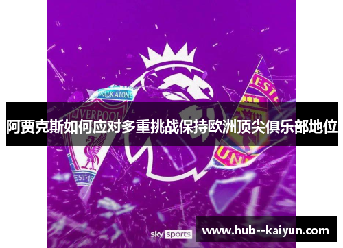 阿贾克斯如何应对多重挑战保持欧洲顶尖俱乐部地位