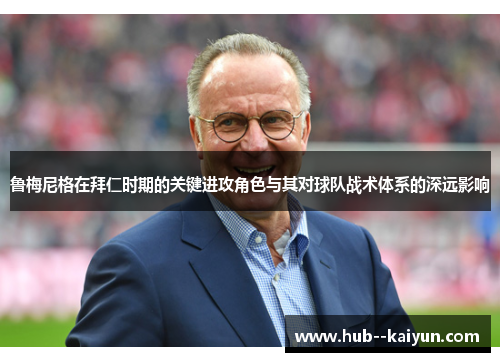 鲁梅尼格在拜仁时期的关键进攻角色与其对球队战术体系的深远影响