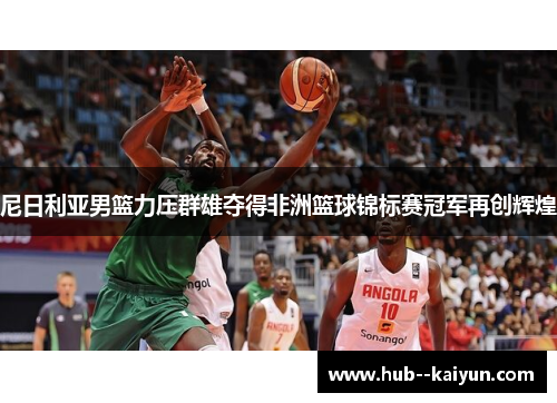 尼日利亚男篮力压群雄夺得非洲篮球锦标赛冠军再创辉煌 尼日利亚男篮力压群雄夺得非洲篮球锦标赛冠军再创辉煌