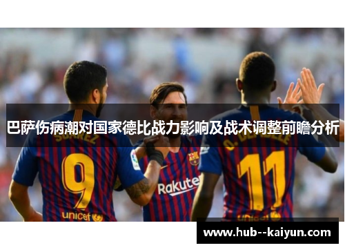 巴萨伤病潮对国家德比战力影响及战术调整前瞻分析 巴萨伤病潮对国家德比战力影响及战术调整前瞻分析