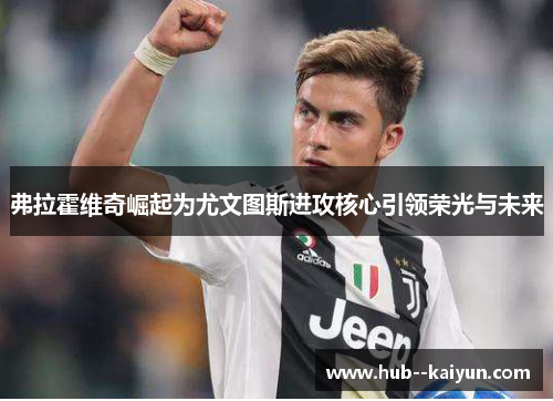 弗拉霍维奇崛起为尤文图斯进攻核心引领荣光与未来 弗拉霍维奇崛起为尤文图斯进攻核心引领荣光与未来