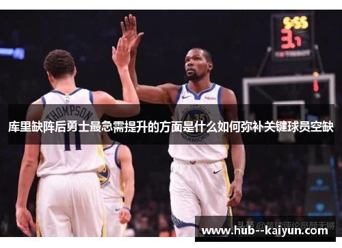 库里缺阵后勇士最急需提升的方面是什么如何弥补关键球员空缺 库里缺阵后勇士最急需提升的方面是什么如何弥补关键球员空缺