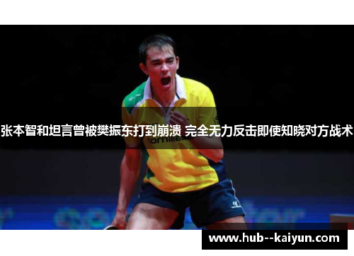 张本智和坦言曾被樊振东打到崩溃 完全无力反击即使知晓对方战术 张本智和坦言曾被樊振东打到崩溃 完全无力反击即使知晓对方战术