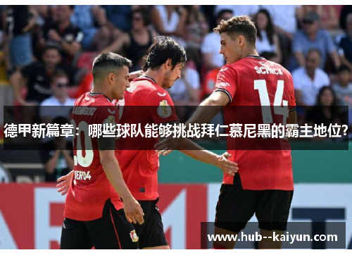 德甲新篇章:哪些球队能够挑战拜仁慕尼黑的霸主地位? 德甲新篇章:哪些球队能够挑战拜仁慕尼黑的霸主地位?