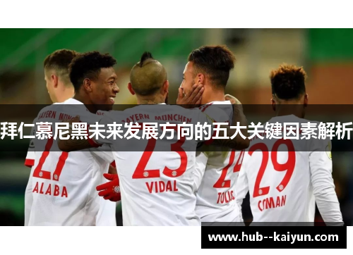 拜仁慕尼黑未来发展方向的五大关键因素解析 拜仁慕尼黑未来发展方向的五大关键因素解析