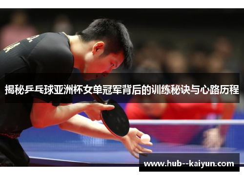 揭秘乒乓球亚洲杯女单冠军背后的训练秘诀与心路历程 揭秘乒乓球亚洲杯女单冠军背后的训练秘诀与心路历程