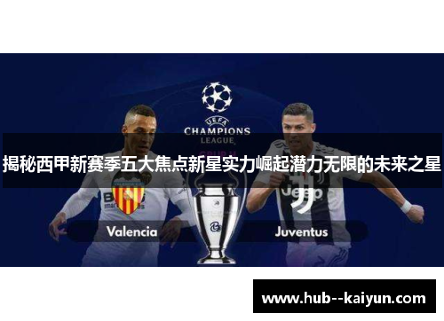 揭秘西甲新赛季五大焦点新星实力崛起潜力无限的未来之星 揭秘西甲新赛季五大焦点新星实力崛起潜力无限的未来之星