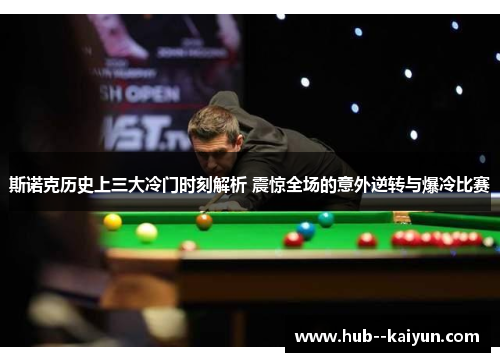 斯诺克历史上三大冷门时刻解析 震惊全场的意外逆转与爆冷比赛 斯诺克历史上三大冷门时刻解析 震惊全场的意外逆转与爆冷比赛