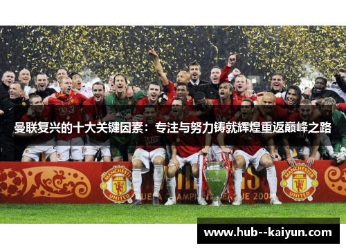 曼联复兴的十大关键因素:专注与努力铸就辉煌重返巅峰之路 曼联复兴的十大关键因素:专注与努力铸就辉煌重返巅峰之路