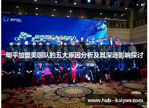 朗平加盟美国队的五大原因分析及其深远影响探讨 朗平加盟美国队的五大原因分析及其深远影响探讨