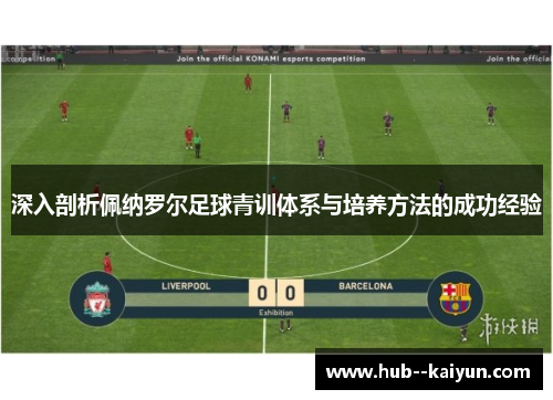 深入剖析佩纳罗尔足球青训体系与培养方法的成功经验 深入剖析佩纳罗尔足球青训体系与培养方法的成功经验