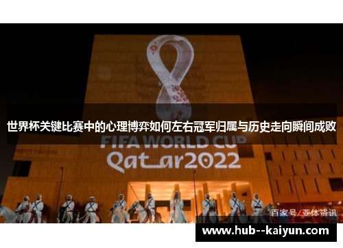 世界杯关键比赛中的心理博弈如何左右冠军归属与历史走向瞬间成败