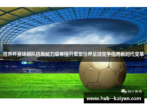 世界杯赛场弱队抗衡能力显著提升重塑世界足球竞争格局新时代变革