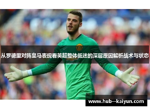 从罗德里对阵皇马表现看英超整体低迷的深层原因解析战术与状态 从罗德里对阵皇马表现看英超整体低迷的深层原因解析战术与状态