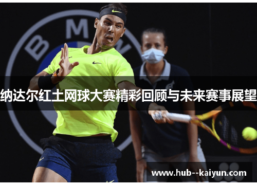 纳达尔红土网球大赛精彩回顾与未来赛事展望 纳达尔红土网球大赛精彩回顾与未来赛事展望