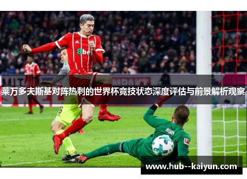 莱万多夫斯基对阵热刺的世界杯竞技状态深度评估与前景解析观察 莱万多夫斯基对阵热刺的世界杯竞技状态深度评估与前景解析观察