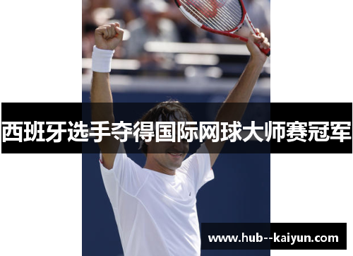 西班牙选手夺得国际网球大师赛冠军 西班牙选手夺得国际网球大师赛冠军