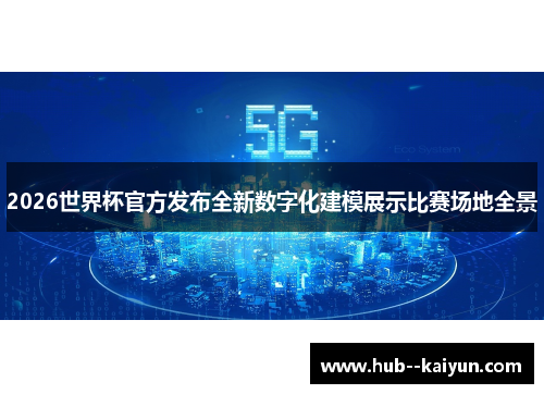 2026世界杯官方发布全新数字化建模展示比赛场地全景 2026世界杯官方发布全新数字化建模展示比赛场地全景
