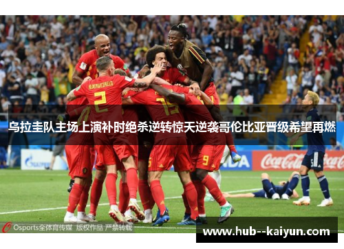 乌拉圭队主场上演补时绝杀逆转惊天逆袭哥伦比亚晋级希望再燃