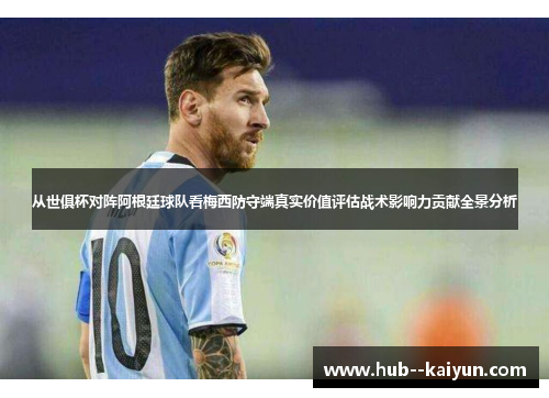 从世俱杯对阵阿根廷球队看梅西防守端真实价值评估战术影响力贡献全景分析
