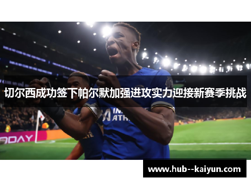 切尔西成功签下帕尔默加强进攻实力迎接新赛季挑战 切尔西成功签下帕尔默加强进攻实力迎接新赛季挑战