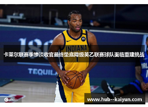 卡莱尔联赛季惨淡收官最终垫底降级英乙联赛球队面临重建挑战 卡莱尔联赛季惨淡收官最终垫底降级英乙联赛球队面临重建挑战