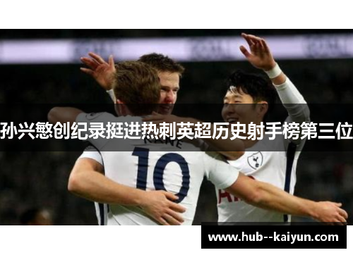 孙兴慜创纪录挺进热刺英超历史射手榜第三位 孙兴慜创纪录挺进热刺英超历史射手榜第三位