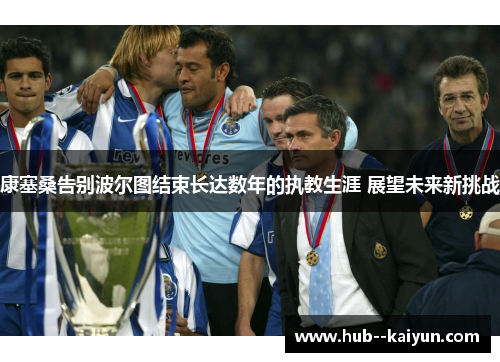 康塞桑告别波尔图结束长达数年的执教生涯 展望未来新挑战