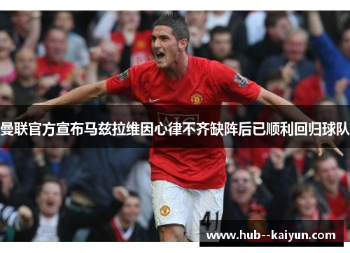 曼联官方宣布马兹拉维因心律不齐缺阵后已顺利回归球队