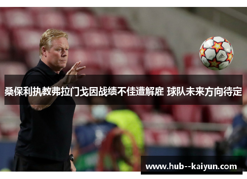 桑保利执教弗拉门戈因战绩不佳遭解雇 球队未来方向待定