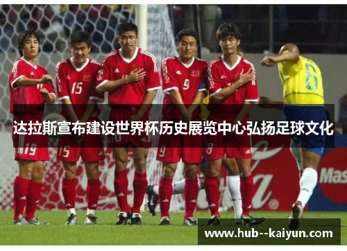 达拉斯宣布建设世界杯历史展览中心弘扬足球文化