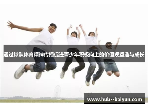 通过球队体育精神传播促进青少年积极向上的价值观塑造与成长