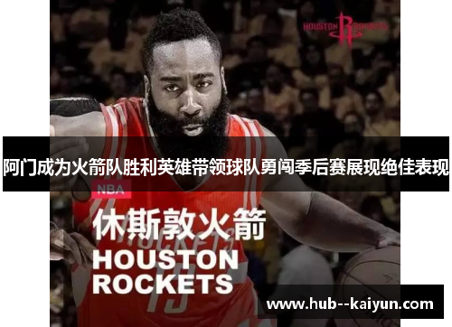 阿门成为火箭队胜利英雄带领球队勇闯季后赛展现绝佳表现