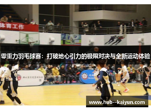 零重力羽毛球赛：打破地心引力的极限对决与全新运动体验